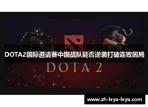 DOTA2国际邀请赛中国战队能否逆袭打破连败困局