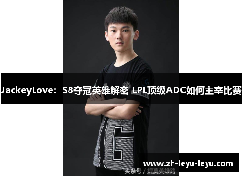 JackeyLove:S8夺冠英雄解密 LPL顶级ADC如何主宰比赛 JackeyLove:S8夺冠英雄解密 LPL顶级ADC如何主宰比赛