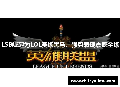 LSB崛起为LOL赛场黑马,强势表现震撼全场 LSB崛起为LOL赛场黑马,强势表现震撼全场